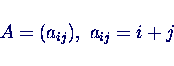 \begin{displaymath}A = (a_{ij}), \ a_{ij} = i+j \end{displaymath}